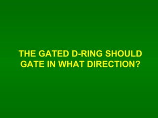 THE GATED D-RING SHOULD GATE IN WHAT DIRECTION? 