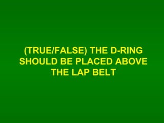(TRUE/FALSE) THE D-RING SHOULD BE PLACED ABOVE THE LAP BELT 