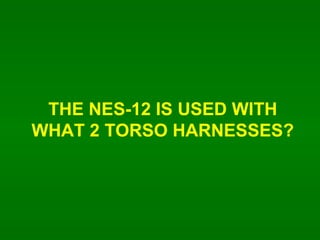 THE NES-12 IS USED WITH WHAT 2 TORSO HARNESSES? 