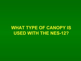 WHAT TYPE OF CANOPY IS USED WITH THE NES-12? 