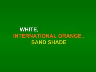 WHITE,  OLIVE GREEN,  INTERNATIONAL ORANGE ,  SAND SHADE 