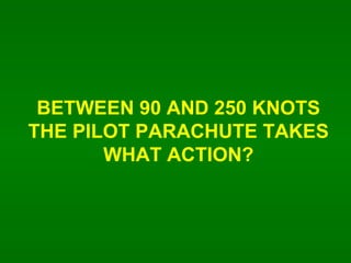 BETWEEN 90 AND 250 KNOTS THE PILOT PARACHUTE TAKES WHAT ACTION? 