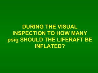 DURING THE VISUAL INSPECTION TO HOW MANY psig SHOULD THE LIFERAFT BE INFLATED? 