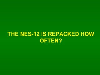 THE NES-12 IS REPACKED HOW OFTEN? 