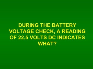 DURING THE BATTERY VOLTAGE CHECK, A READING OF 22.5 VOLTS DC INDICATES WHAT? 