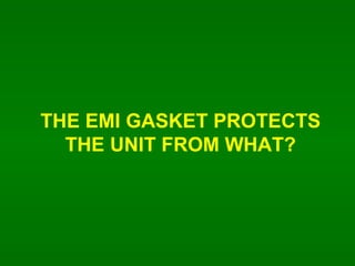 THE EMI GASKET PROTECTS THE UNIT FROM WHAT? 