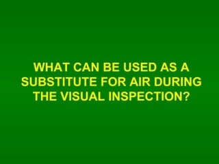 WHAT CAN BE USED AS A SUBSTITUTE FOR AIR DURING THE VISUAL INSPECTION? 
