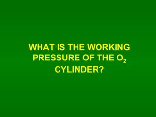 WHAT IS THE WORKING PRESSURE OF THE O 2  CYLINDER? 