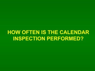 HOW OFTEN IS THE CALENDAR INSPECTION PERFORMED? 
