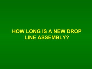 HOW LONG IS A NEW DROP LINE ASSEMBLY? 