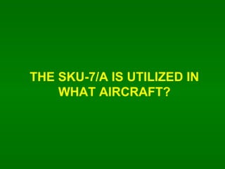 THE SKU-7/A IS UTILIZED IN WHAT AIRCRAFT? 