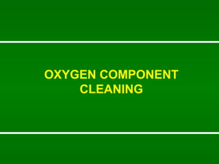 OXYGEN COMPONENT CLEANING 
