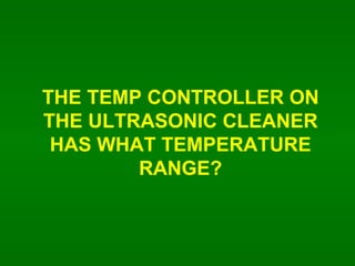 THE TEMP CONTROLLER ON THE ULTRASONIC CLEANER HAS WHAT TEMPERATURE RANGE? 