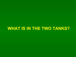 WHAT IS IN THE TWO TANKS? 