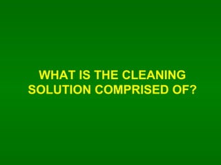 WHAT IS THE CLEANING SOLUTION COMPRISED OF? 