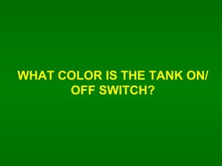 WHAT COLOR IS THE TANK ON/OFF SWITCH? 