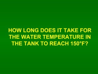 HOW LONG DOES IT TAKE FOR THE WATER TEMPERATURE IN THE TANK TO REACH 150F? 