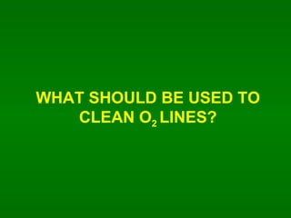 WHAT SHOULD BE USED TO CLEAN O 2  LINES? 