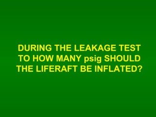 DURING THE LEAKAGE TEST TO HOW MANY psig SHOULD THE LIFERAFT BE INFLATED? 