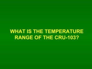 WHAT IS THE TEMPERATURE RANGE OF THE CRU-103? 