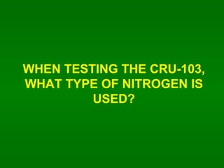 WHEN TESTING THE CRU-103, WHAT TYPE OF NITROGEN IS USED? 