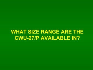 WHAT SIZE RANGE ARE THE CWU-27/P AVAILABLE IN? 