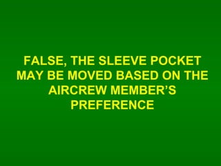 FALSE, THE SLEEVE POCKET MAY BE MOVED BASED ON THE AIRCREW MEMBERS PREFERENCE 