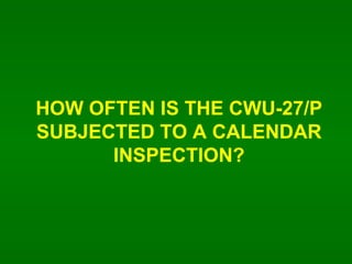 HOW OFTEN IS THE CWU-27/P SUBJECTED TO A CALENDAR INSPECTION? 