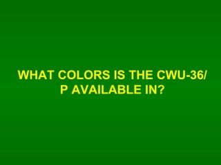 WHAT COLORS IS THE CWU-36/P AVAILABLE IN? 