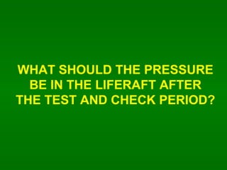 WHAT SHOULD THE PRESSURE BE IN THE LIFERAFT AFTER THE TEST AND CHECK PERIOD? 
