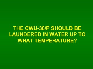 THE CWU-36/P SHOULD BE LAUNDERED IN WATER UP TO WHAT TEMPERATURE? 