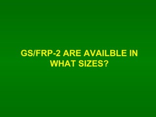 GS/FRP-2 ARE AVAILBLE IN WHAT SIZES? 