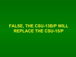 FALSE, THE CSU-13B/P WILL REPLACE THE CSU-15/P 