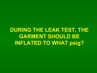 DURING THE LEAK TEST, THE GARMENT SHOULD BE INFLATED TO WHAT psig? 