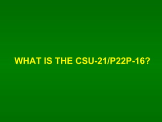 WHAT IS THE CSU-21/P22P-16? 
