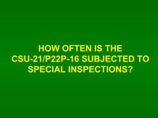 HOW OFTEN IS THE CSU-21/P22P-16 SUBJECTED TO SPECIAL INSPECTIONS? 