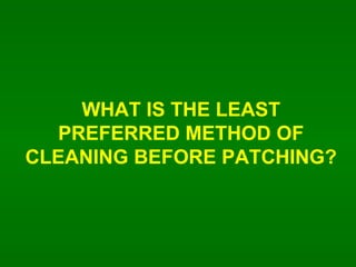 WHAT IS THE LEAST PREFERRED METHOD OF CLEANING BEFORE PATCHING? 