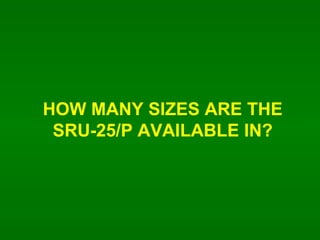 HOW MANY SIZES ARE THE SRU-25/P AVAILABLE IN? 