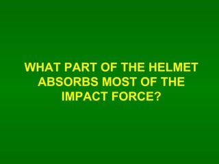 WHAT PART OF THE HELMET ABSORBS MOST OF THE IMPACT FORCE? 