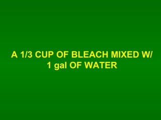 A 1/3 CUP OF BLEACH MIXED W/ 1 gal OF WATER 
