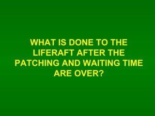 WHAT IS DONE TO THE LIFERAFT AFTER THE PATCHING AND WAITING TIME ARE OVER? 