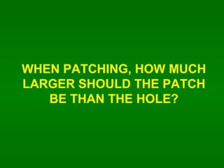 WHEN PATCHING, HOW MUCH LARGER SHOULD THE PATCH BE THAN THE HOLE? 