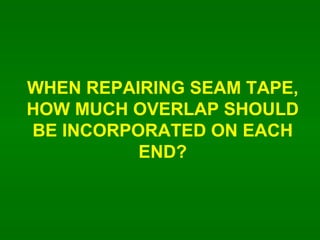WHEN REPAIRING SEAM TAPE, HOW MUCH OVERLAP SHOULD BE INCORPORATED ON EACH END? 
