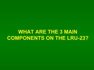 WHAT ARE THE 3 MAIN COMPONENTS ON THE LRU-23? 