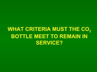 WHAT CRITERIA MUST THE CO 2  BOTTLE MEET TO REMAIN IN SERVICE? 
