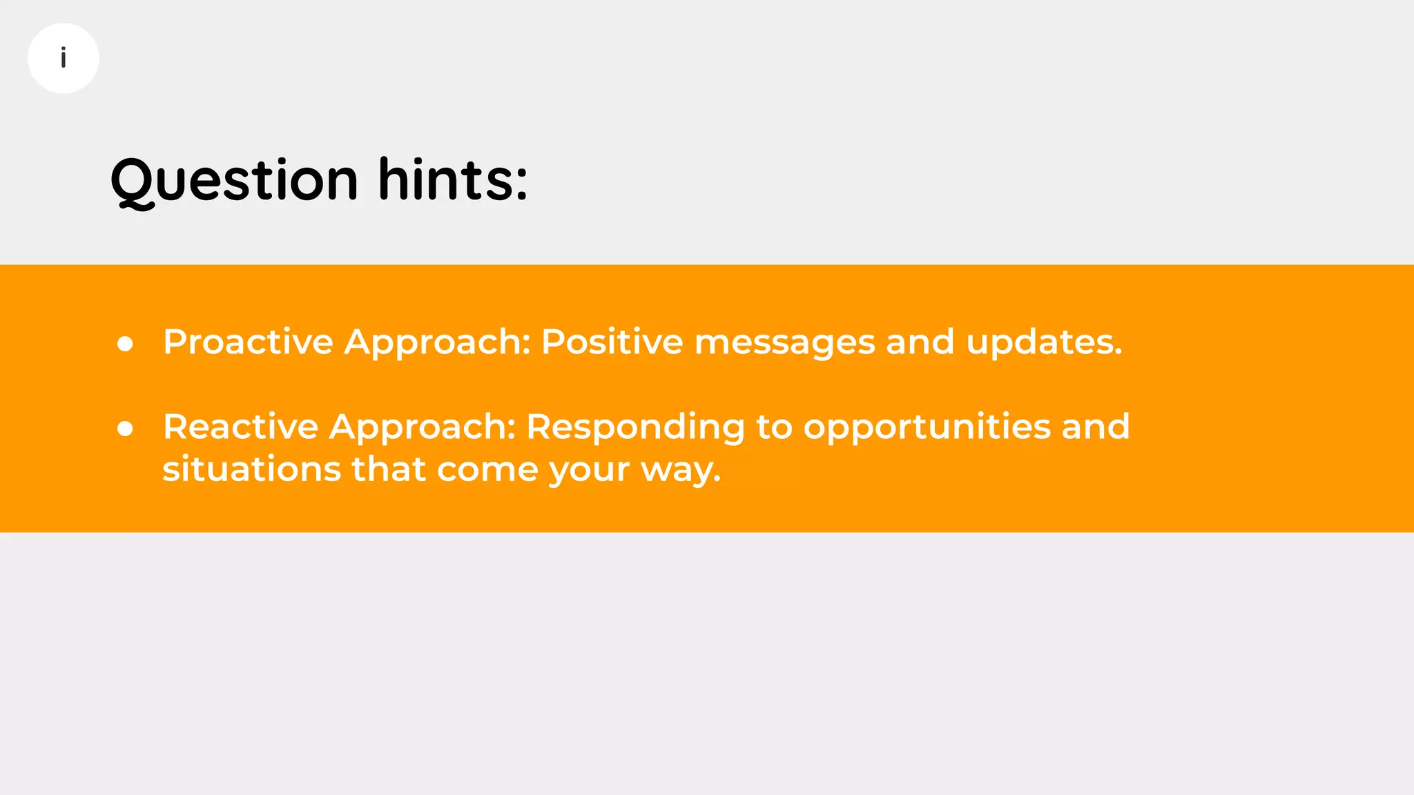 i
Question hints:
● Proactive Approach: Positive messages and updates.
● Reactive Approach: Responding to opportunities and
situations that come your way.
 