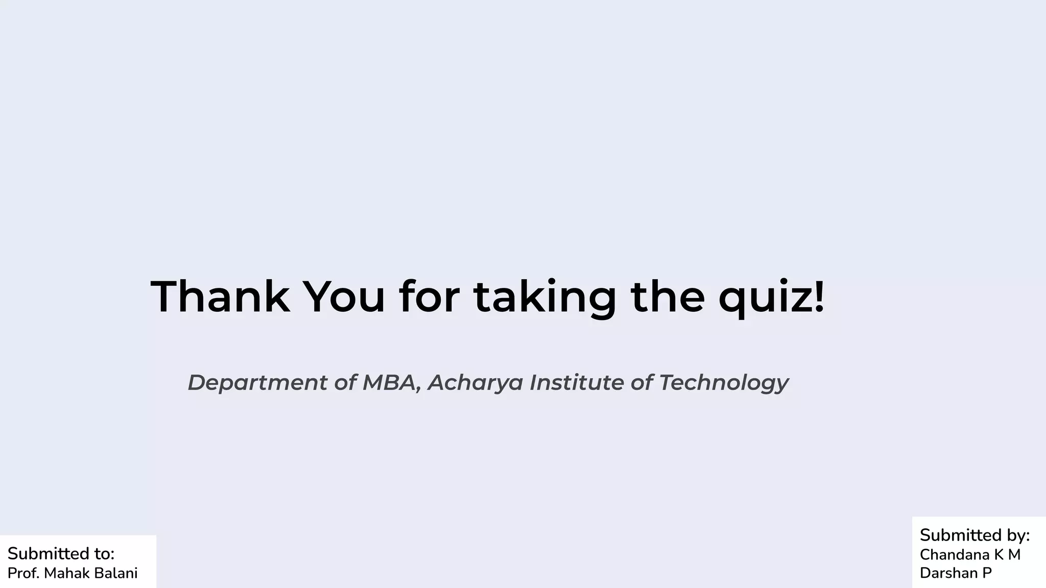 Thank You for taking the quiz!
Department of MBA, Acharya Institute of Technology
Submitted by:
Chandana K M
Darshan P
Submitted to:
Prof. Mahak Balani
 