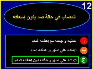 ‫21‬
‫المصاب في حالة صد يكون إسعافه‬

‫أ‬
‫ب‬
‫ج‬

‫تغطيته و تهدئته امع إعطائه الماء‬
‫الامتداد على الظهر و إعطائه الماء‬
‫الامتداد على الظهر و تدفئته دون إعطائه الماء‬

 