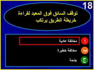 ‫81‬

‫أ‬
‫ب‬
‫ج‬

‫توقف السائق فوق المعبد لقراءة‬
‫خريطة الطريق يرتكب‬

‫امخالفة عادية‬
‫امخالفة خطيرة‬
‫جنحة‬

 