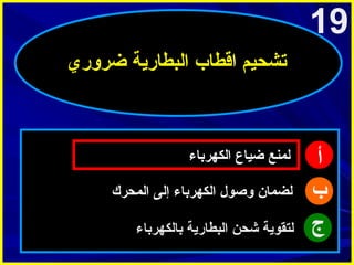 ‫91‬
‫تشحيم اقطاب البطارية ضروري‬

‫أ‬
‫ب‬
‫ج‬

‫لمنع ضياع الكهرباء‬
‫لضمان وصول الكهرباء إلى المحرك‬
‫لتقوية شحن البطارية بالكهرباء‬

 